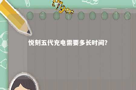 悦刻五代充电需要多长时间？ 